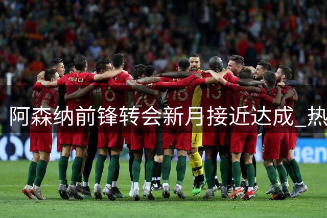 阿森纳前锋转会新月接近达成 热苏斯或将离队